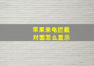 苹果来电拦截 对面怎么显示